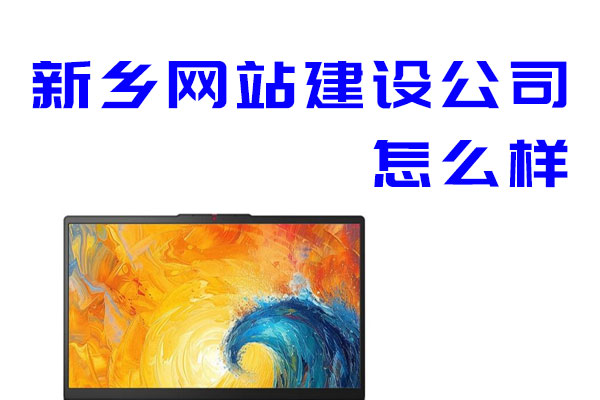 新鄉網站建設公司怎么樣 新鄉網站建設公司怎么樣